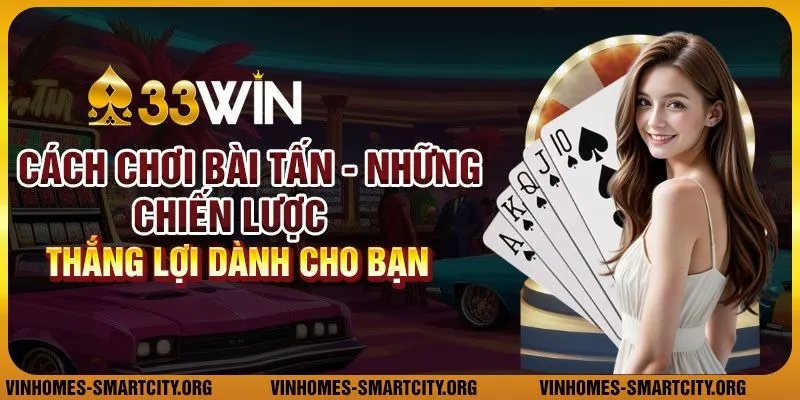 Cách chơi bài Tấn - Những chiến lược thắng lợi dành cho bạn