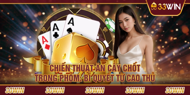 Chiến Thuật Ăn Cây Chốt Trong Phỏm - Bí Quyết Từ Cao Thủ