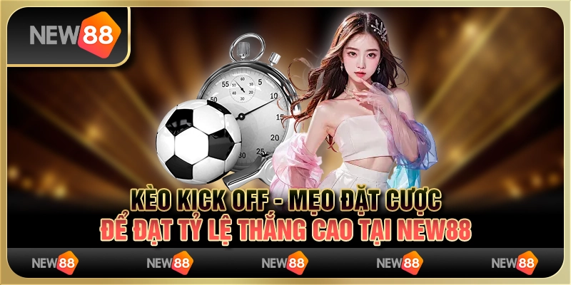 Kèo Kick Off - Mẹo đặt cược để đạt tỷ lệ thắng cao tại New88